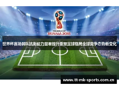 世界杯赛场弱队抗衡能力显著提升重塑足球格局全球竞争态势新变化